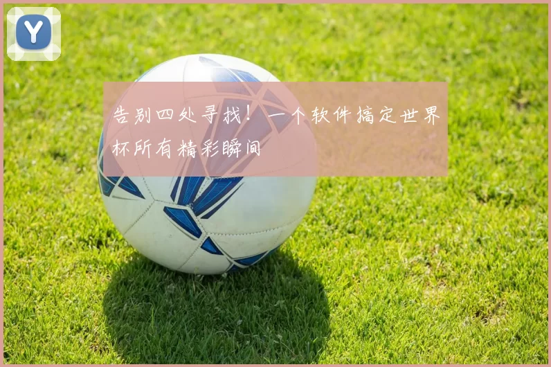 告别四处寻找!一个软件搞定世界杯所有精彩瞬间