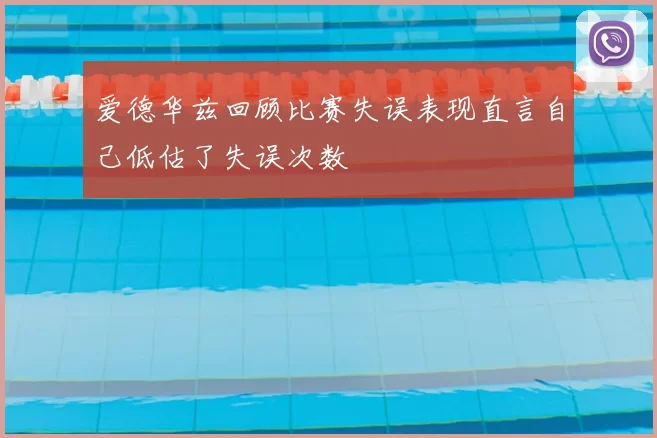 爱德华兹回顾比赛失误表现直言自己低估了失误次数