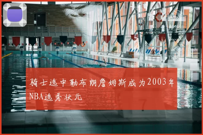 骑士选中勒布朗詹姆斯成为2003年NBA选秀状元