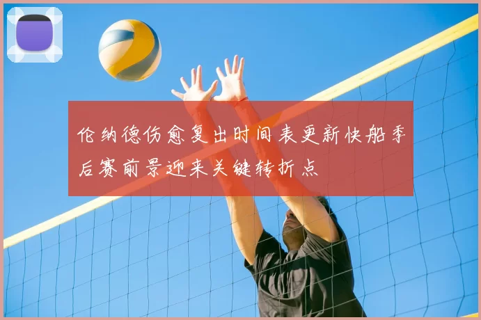 伦纳德伤愈复出时间表更新快船季后赛前景迎来关键转折点