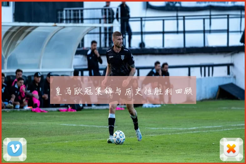 皇马欧冠集锦与历史性胜利回顾