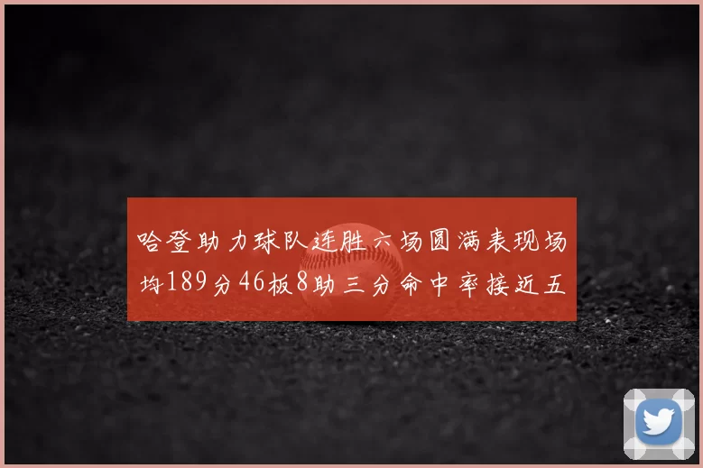 哈登助力球队连胜六场圆满表现场均189分46板8助三分命中率接近五成