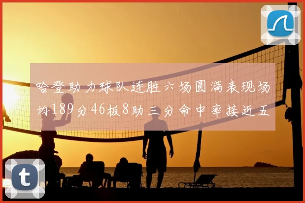 哈登助力球队连胜六场圆满表现场均189分46板8助三分命中率接近五成