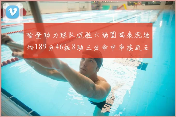 哈登助力球队连胜六场圆满表现场均189分46板8助三分命中率接近五成