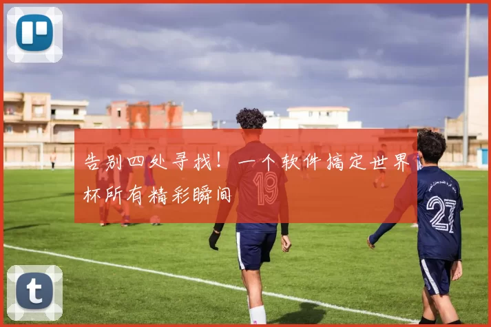 告别四处寻找!一个软件搞定世界杯所有精彩瞬间