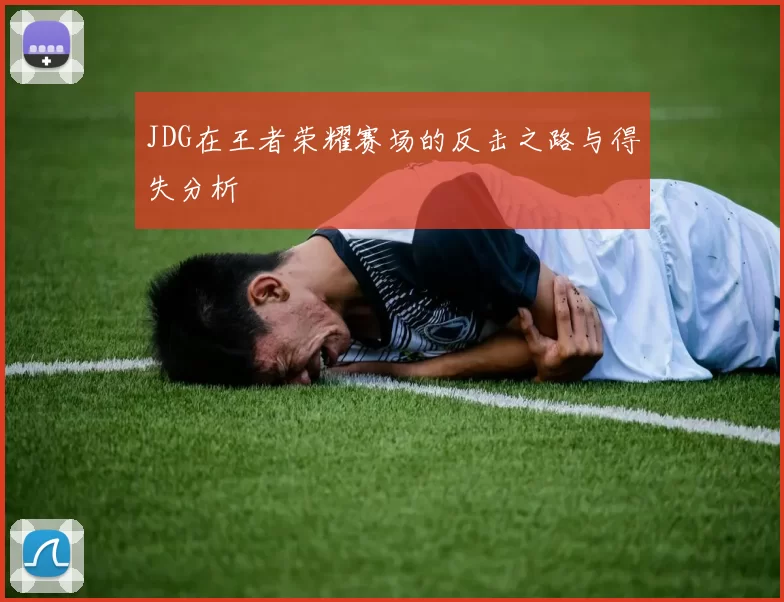 JDG在王者荣耀赛场的反击之路与得失分析