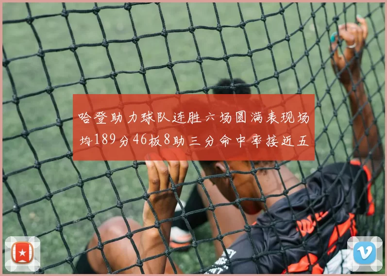 哈登助力球队连胜六场圆满表现场均189分46板8助三分命中率接近五成