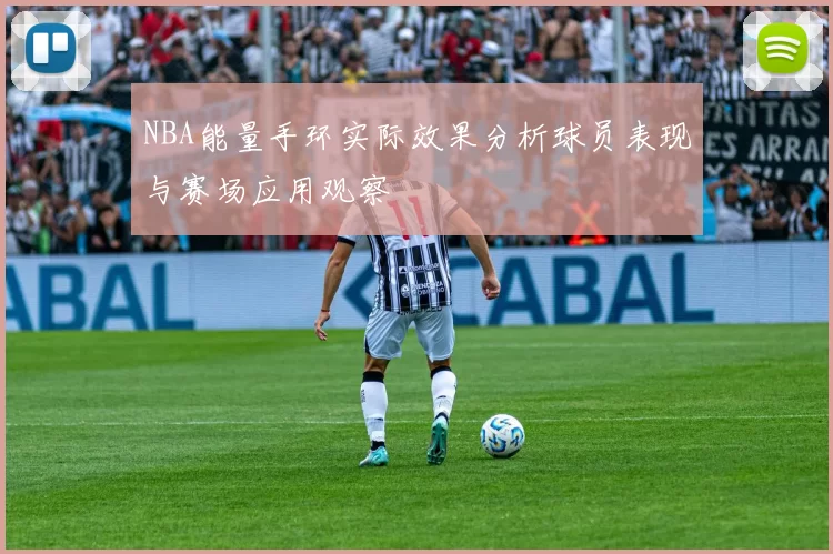 NBA能量手环实际效果分析球员表现与赛场应用观察