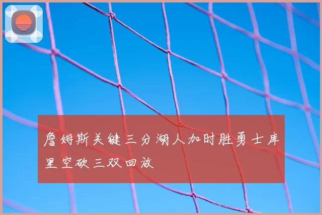 詹姆斯关键三分湖人加时胜勇士库里空砍三双回放