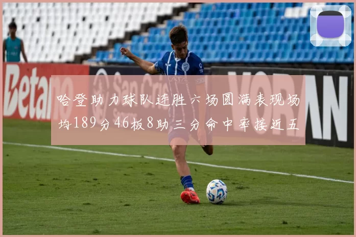哈登助力球队连胜六场圆满表现场均189分46板8助三分命中率接近五成