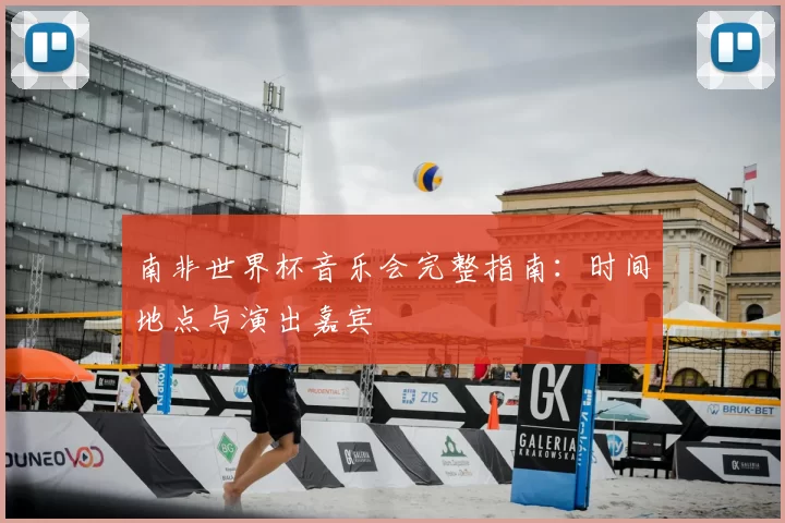 南非世界杯音乐会完整指南：时间地点与演出嘉宾