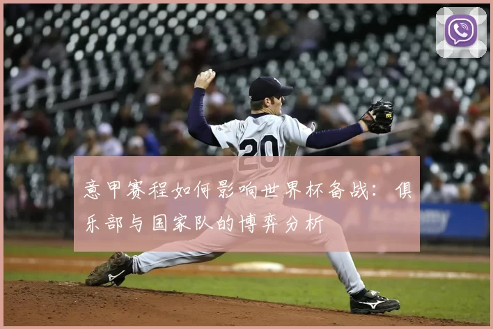 意甲赛程如何影响世界杯备战:俱乐部与国家队的博弈分析