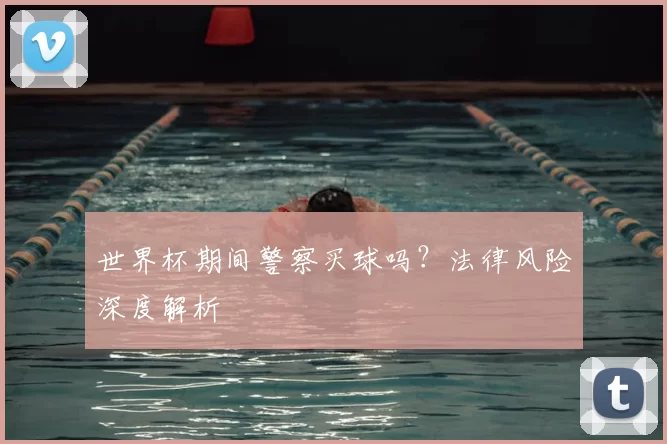世界杯期间警察买球吗?法律风险深度解析
