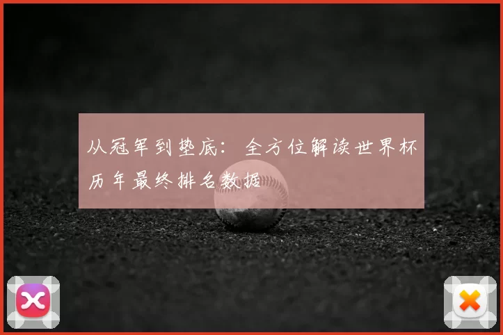 从冠军到垫底：全方位解读世界杯历年最终排名数据