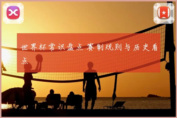 世界杯常识盘点 赛制规则与历史看点