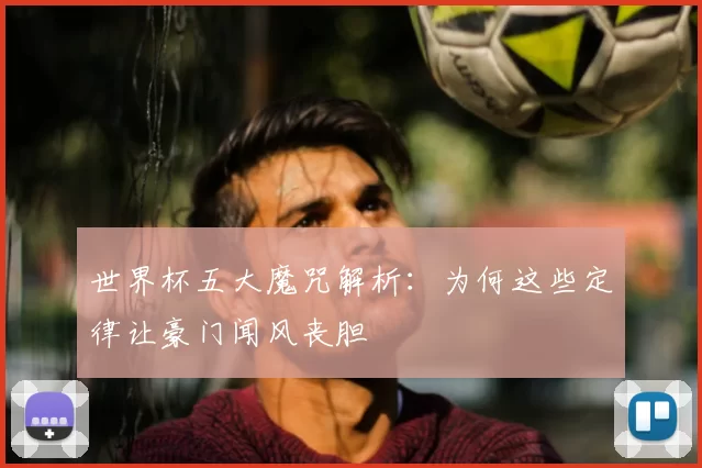 世界杯五大魔咒解析:为何这些定律让豪门闻风丧胆