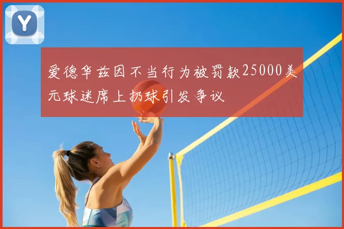 爱德华兹因不当行为被罚款25000美元球迷席上扔球引发争议