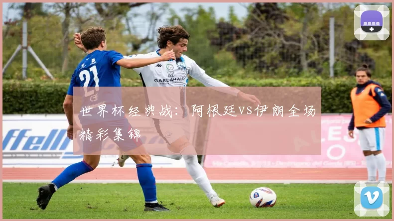 世界杯经典战:阿根廷vs伊朗全场精彩集锦