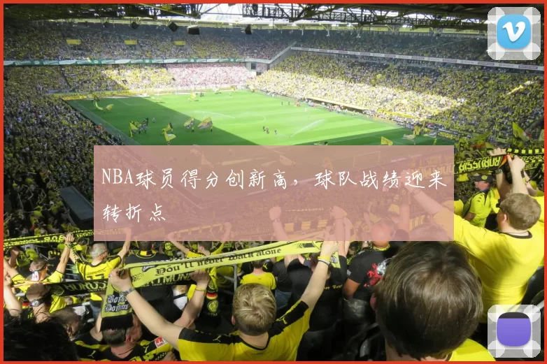 NBA球员得分创新高，球队战绩迎来转折点