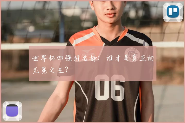 世界杯四强排名榜:谁才是真正的无冕之王?