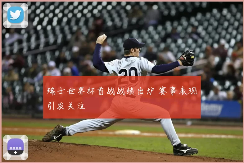 瑞士世界杯首战战绩出炉 赛事表现引发关注