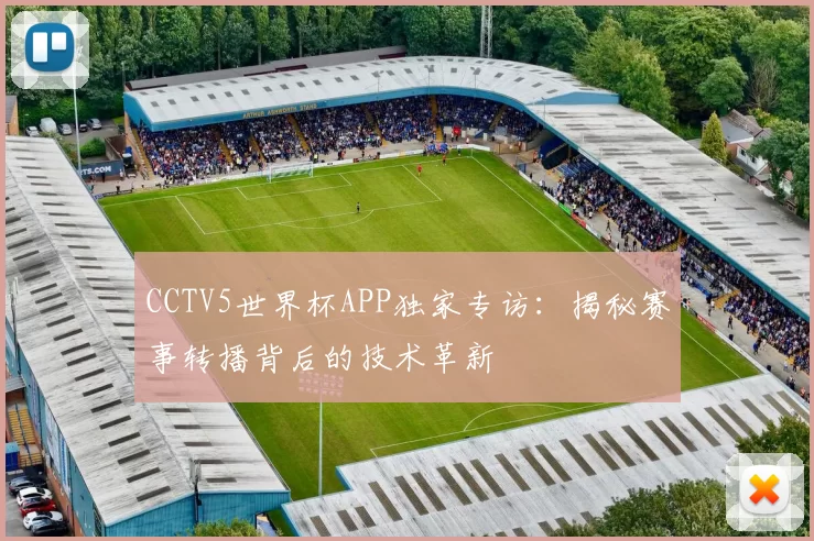 CCTV5世界杯APP独家专访：揭秘赛事转播背后的技术革新