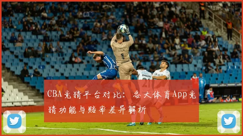 CBA竞猜平台对比:各大体育App竞猜功能与赔率差异解析
