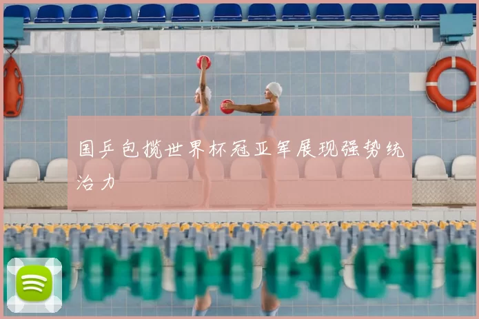国乒包揽世界杯冠亚军展现强势统治力