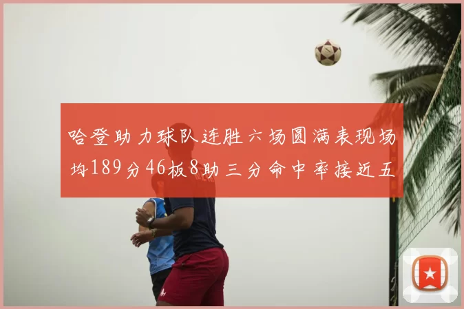 哈登助力球队连胜六场圆满表现场均189分46板8助三分命中率接近五成