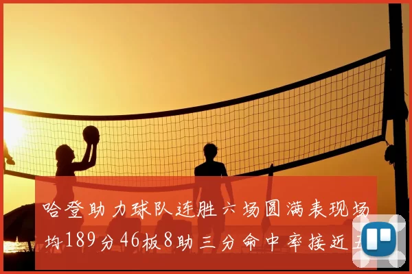 哈登助力球队连胜六场圆满表现场均189分46板8助三分命中率接近五成