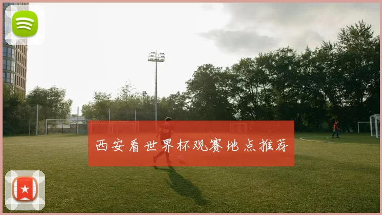 西安看世界杯观赛地点推荐
