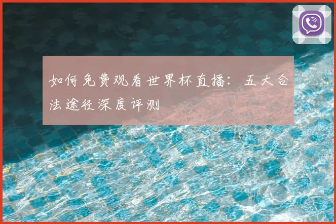 如何免费观看世界杯直播：五大合法途径深度评测