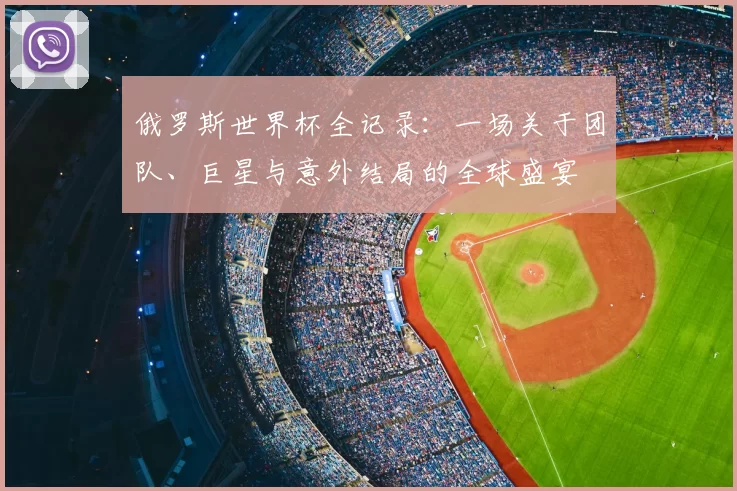 俄罗斯世界杯全记录：一场关于团队、巨星与意外结局的全球盛宴
