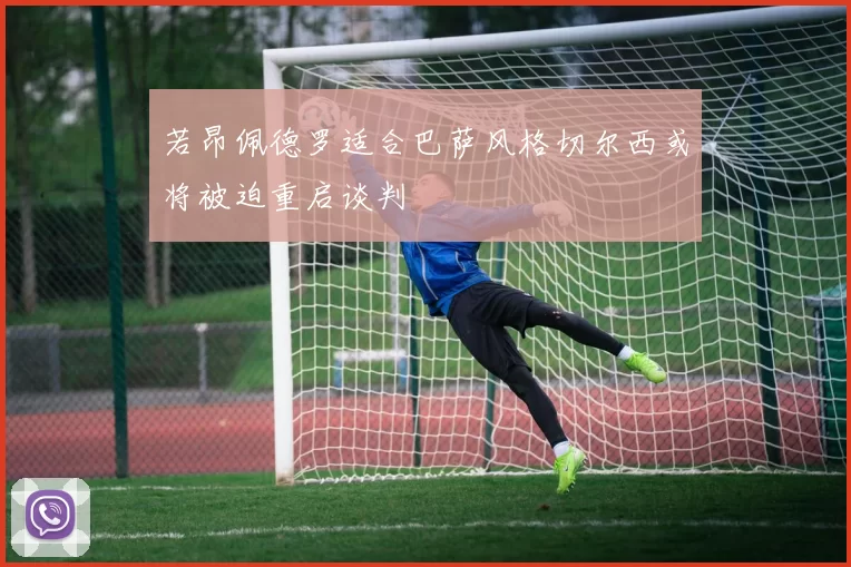 若昂佩德罗适合巴萨风格切尔西或将被迫重启谈判