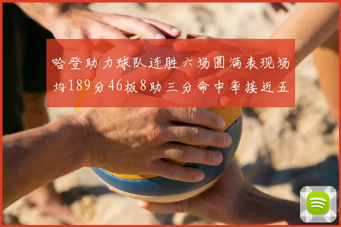 哈登助力球队连胜六场圆满表现场均189分46板8助三分命中率接近五成