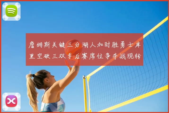 詹姆斯关键三分湖人加时胜勇士库里空砍三双季后赛席位争夺战现转折