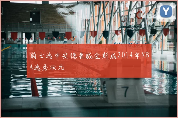骑士选中安德鲁威金斯成2014年NBA选秀状元