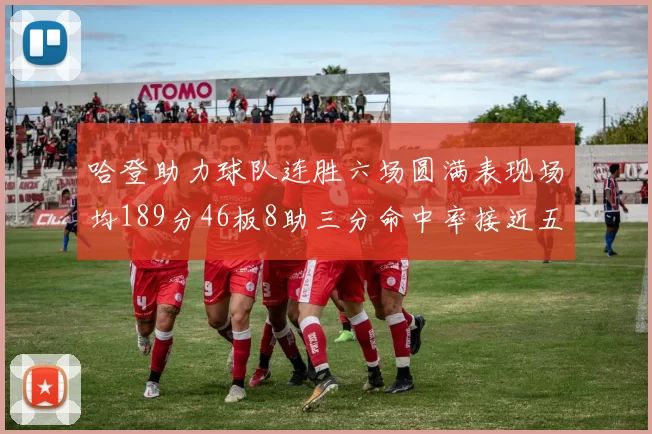 哈登助力球队连胜六场圆满表现场均189分46板8助三分命中率接近五成