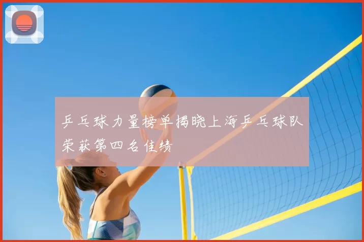乒乓球力量榜单揭晓上海乒乓球队荣获第四名佳绩