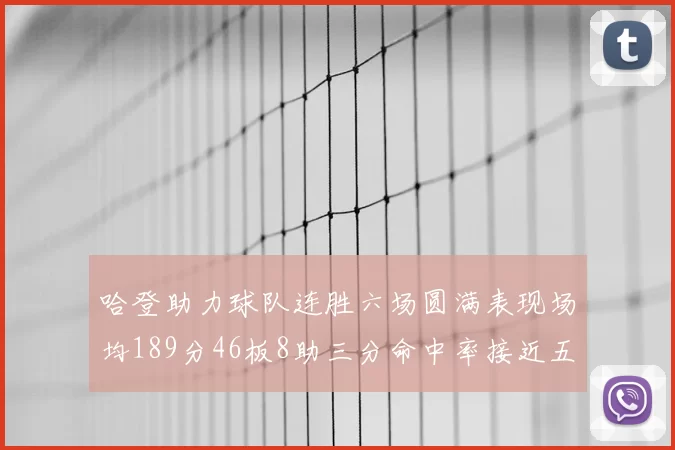 哈登助力球队连胜六场圆满表现场均189分46板8助三分命中率接近五成