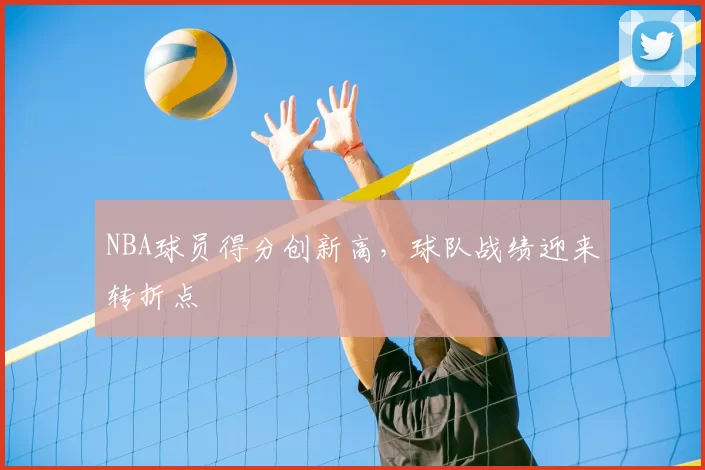 NBA球员得分创新高，球队战绩迎来转折点