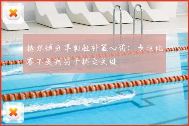 梅尔顿分享制胜补篮心得：专注比赛不受判罚干扰是关键