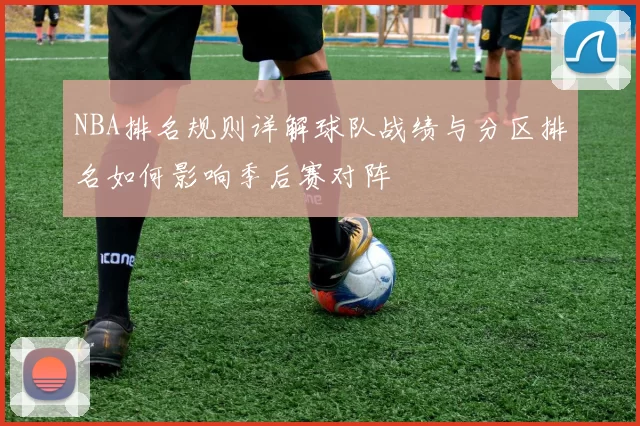 NBA排名规则详解球队战绩与分区排名如何影响季后赛对阵