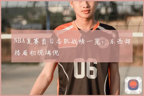NBA复赛首日各队战绩一览,东西部格局初现端倪