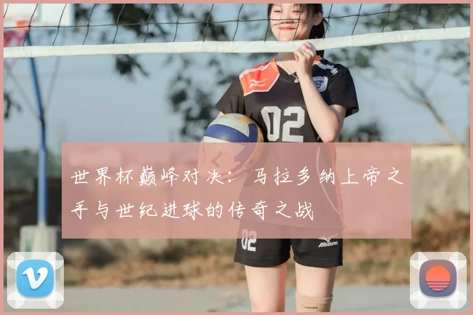 世界杯巅峰对决:马拉多纳上帝之手与世纪进球的传奇之战