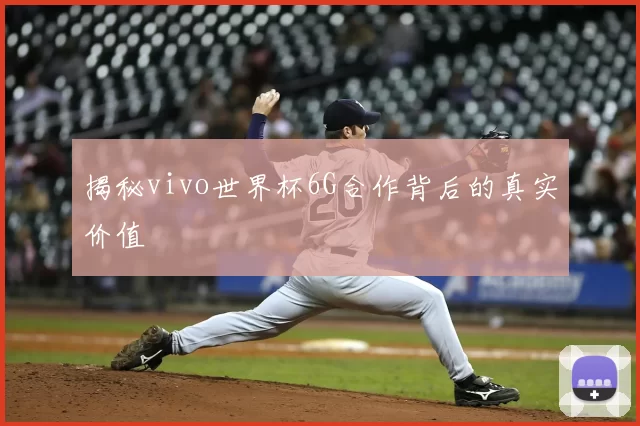揭秘vivo世界杯6G合作背后的真实价值